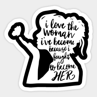 I Love The Woman I've Become Because I Fought to Become Her Sticker
